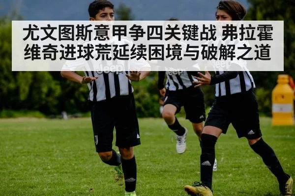 尤文图斯意甲争四关键战 弗拉霍维奇进球荒延续困境与破解之道 - MK